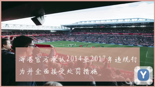 海港官方承认2014至2017年违规行为并全面接受处罚措施