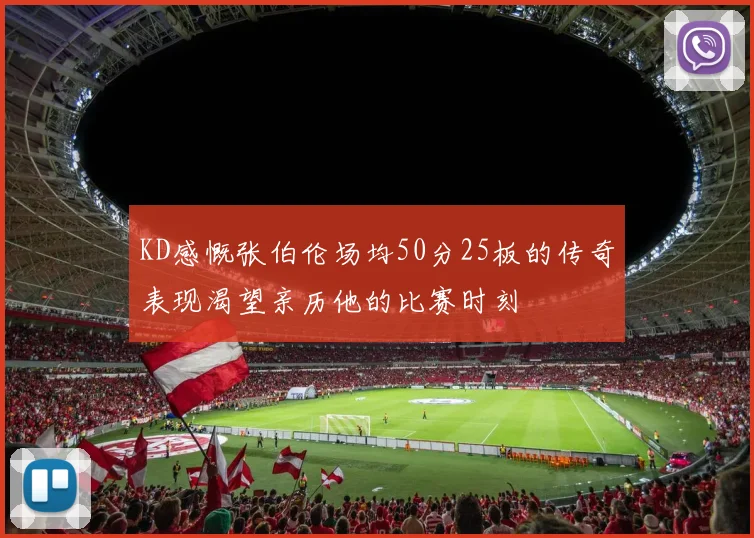 KD感慨张伯伦场均50分25板的传奇表现渴望亲历他的比赛时刻