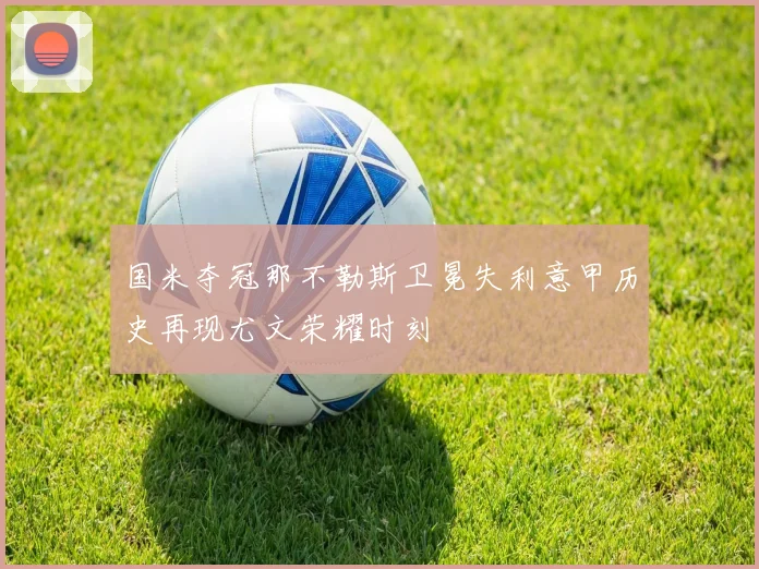 国米夺冠那不勒斯卫冕失利意甲历史再现尤文荣耀时刻