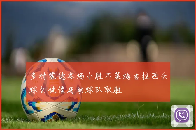 多特蒙德客场小胜不莱梅吉拉西头球打破僵局助球队取胜