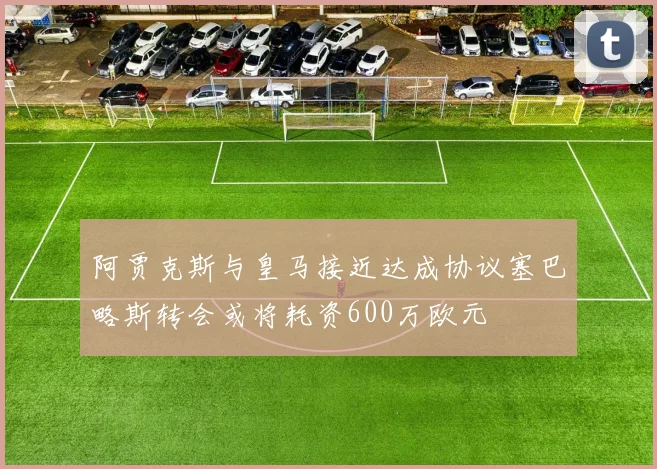 阿贾克斯与皇马接近达成协议塞巴略斯转会或将耗资600万欧元