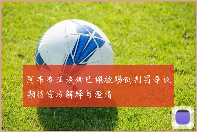 阿韦洛亚谈姆巴佩被踢倒判罚争议期待官方解释与澄清