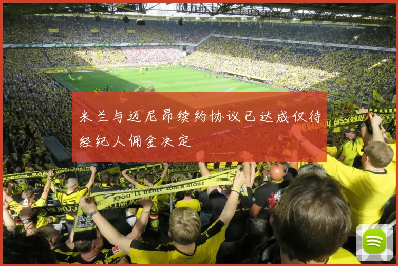 米兰与迈尼昂续约协议已达成仅待经纪人佣金决定