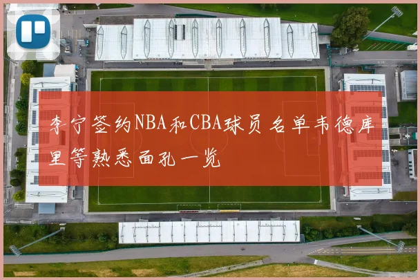 李宁签约NBA和CBA球员名单韦德库里等熟悉面孔一览