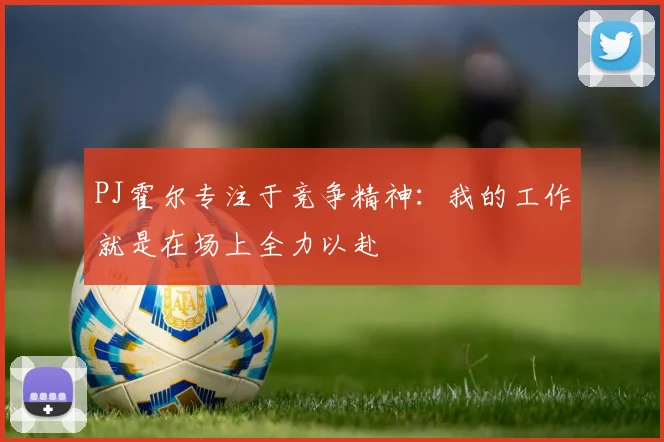 PJ霍尔专注于竞争精神：我的工作就是在场上全力以赴