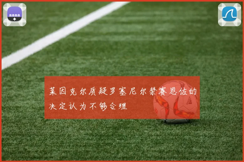 莱因克尔质疑罗塞尼尔禁赛恩佐的决定认为不够合理