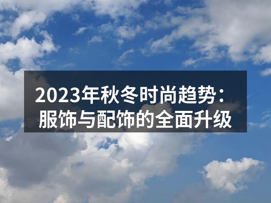 2023年秋冬时尚趋势：服饰与配饰的全面